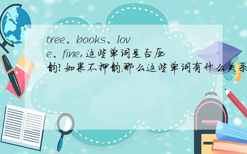 tree、books、love、fine,这些单词是否压韵?如果不押韵，那么这些单词有什么关系？