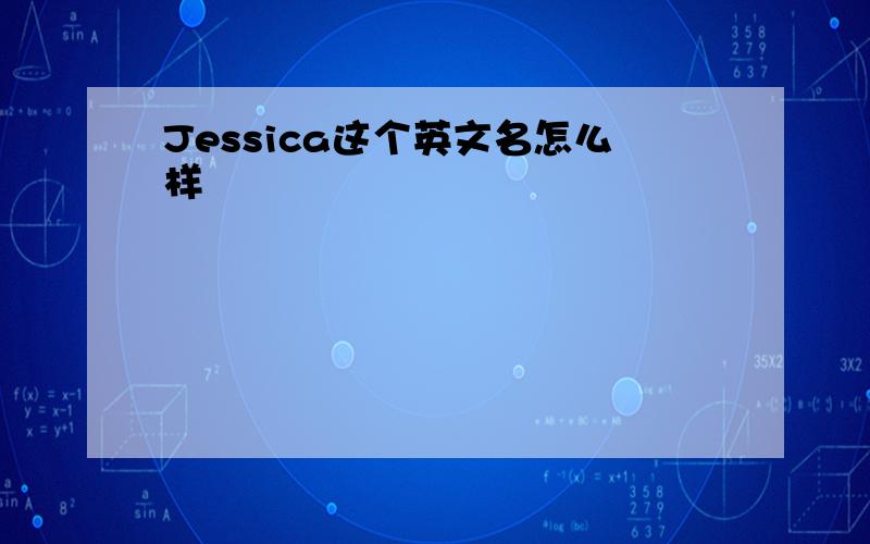 Jessica这个英文名怎么样