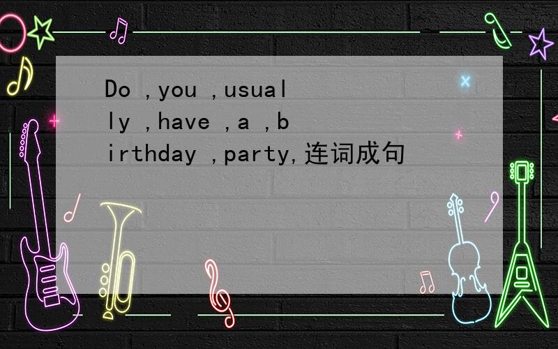 Do ,you ,usually ,have ,a ,birthday ,party,连词成句