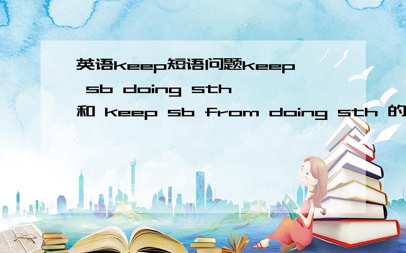 英语keep短语问题keep sb doing sth 和 keep sb from doing sth 的区别!