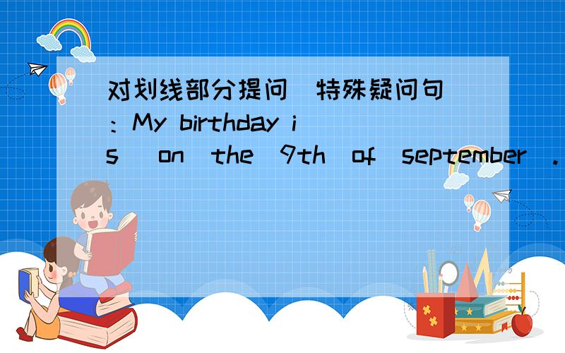 对划线部分提问（特殊疑问句）：My birthday is _on_the_9th_of_september_.