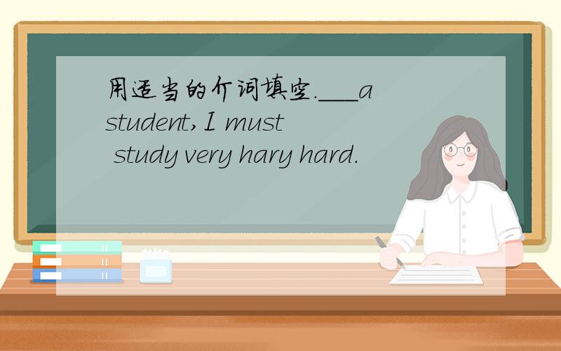 用适当的介词填空.___a student,I must study very hary hard.