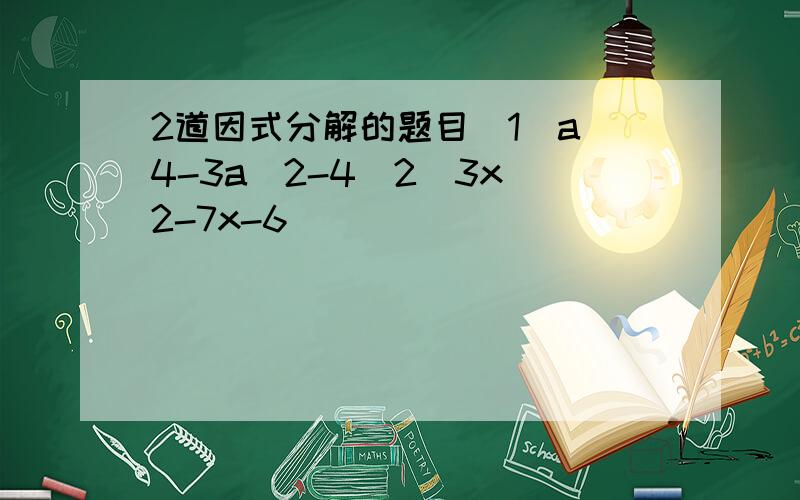 2道因式分解的题目(1)a^4-3a^2-4(2)3x^2-7x-6