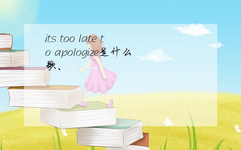 its too late to apologize是什么歌、