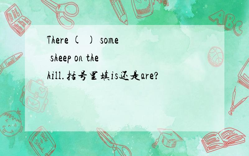 There ( ) some sheep on the hill.括号里填is还是are?