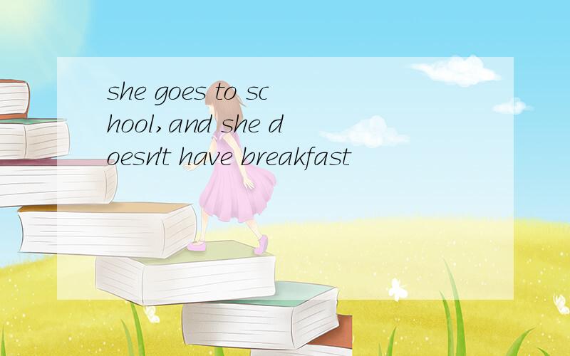 she goes to school,and she doesn't have breakfast