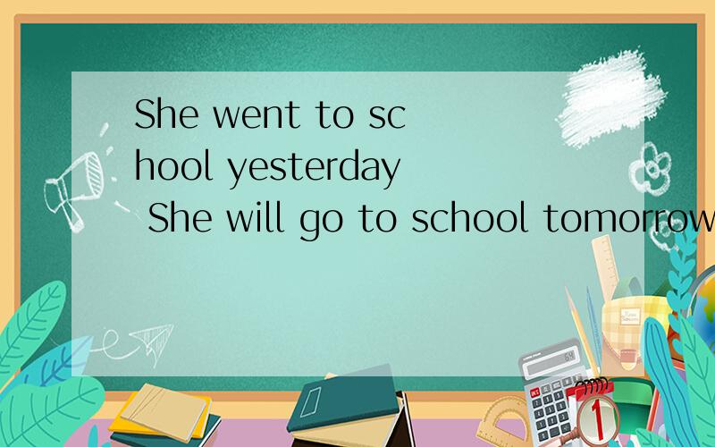 She went to school yesterday She will go to school tomorrow 改为疑问句,I went to school yesterdayI will go to school tomorrow