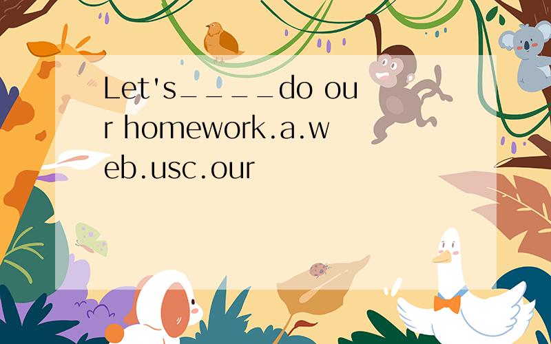 Let's____do our homework.a.web.usc.our
