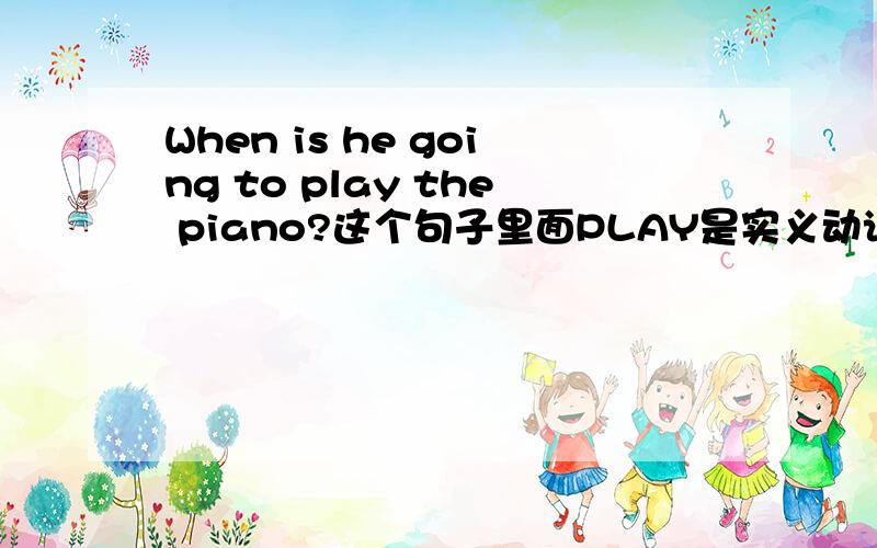 When is he going to play the piano?这个句子里面PLAY是实义动词为什么IS那里不是用DOES?
