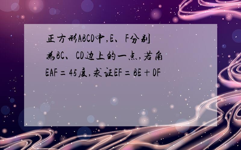 正方形ABCD中,E、F分别为BC、CD边上的一点,若角EAF=45度,求证EF=BE+DF