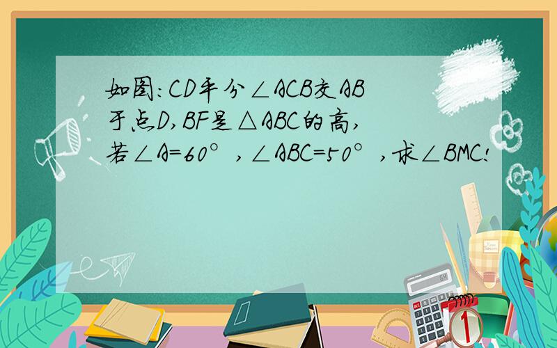 如图：CD平分∠ACB交AB于点D,BF是△ABC的高,若∠A=60°,∠ABC=50°,求∠BMC!