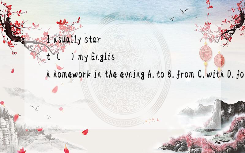 I usually start ( )my English homework in the evning A.to B.from C.with D.for