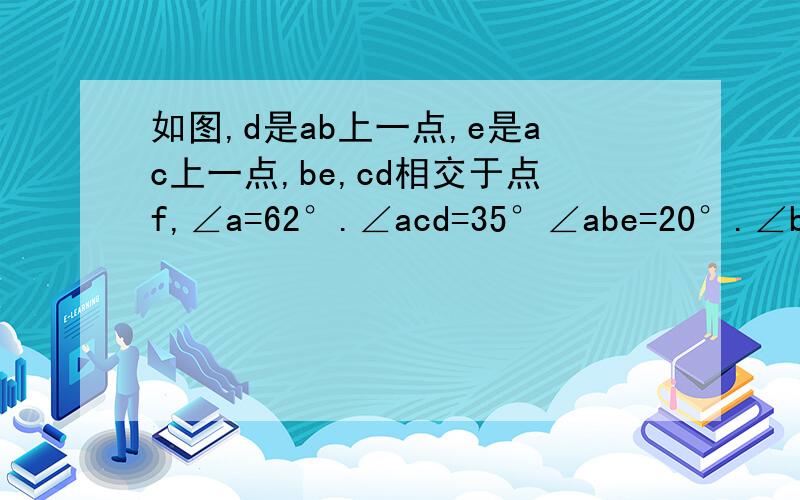 如图,d是ab上一点,e是ac上一点,be,cd相交于点f,∠a=62°.∠acd=35°∠abe=20°.∠bdc和∠bfd的度数没有图形 在△abc中的 只能自己画