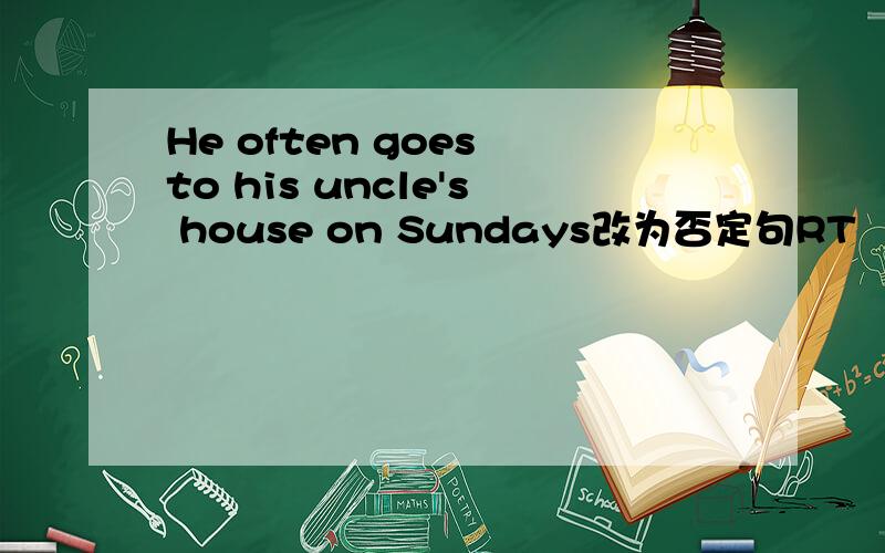 He often goes to his uncle's house on Sundays改为否定句RT