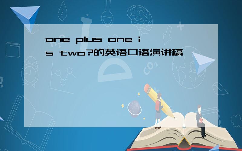 one plus one is two?的英语口语演讲稿