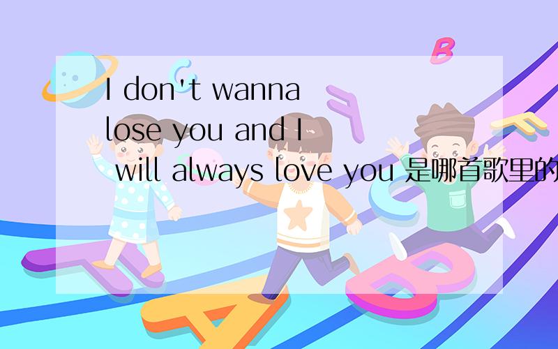 I don't wanna lose you and I will always love you 是哪首歌里的?