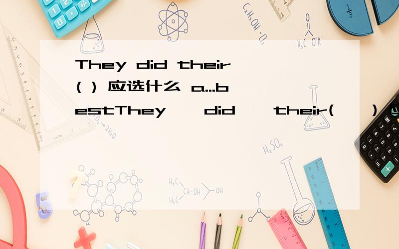 They did their( ) 应选什么 a...bestThey    did    their(    ) 应选什么        a...best       b.better        c.well