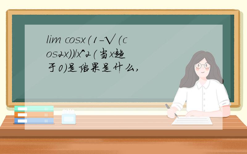 lim cosx(1-√(cos2x))/x^2(当x趋于0)是结果是什么,