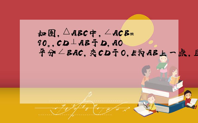 如图,△ABC中,∠ACB=90°,CD⊥AB于D,AO平分∠BAC,交CD于O,E为AB上一点,且AE=AC,求证:OE∥BC