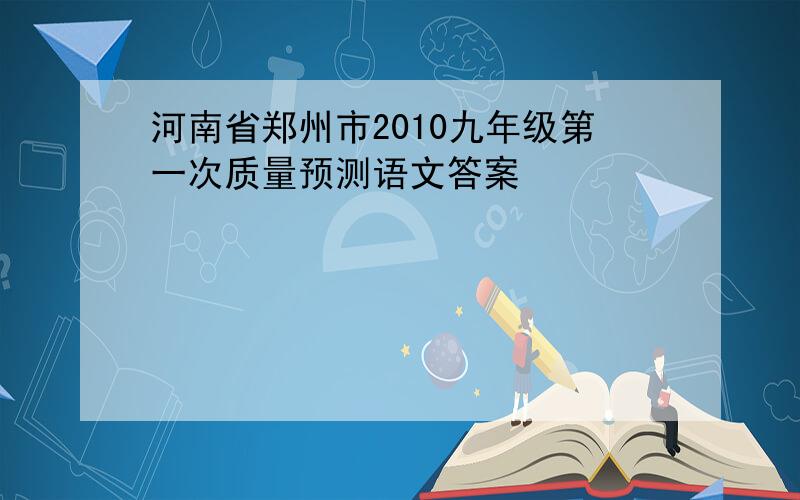 河南省郑州市2010九年级第一次质量预测语文答案