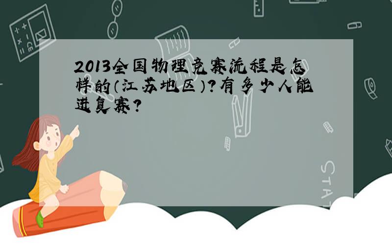 2013全国物理竞赛流程是怎样的（江苏地区）?有多少人能进复赛?