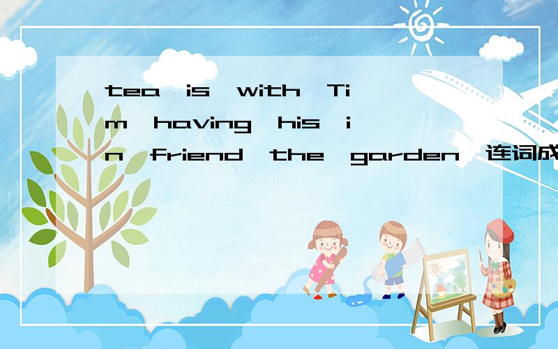 tea,is,with,Tim,having,his,in,friend,the,garden,连词成句