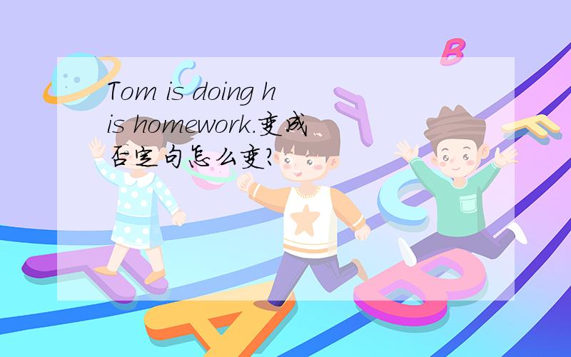 Tom is doing his homework.变成否定句怎么变?