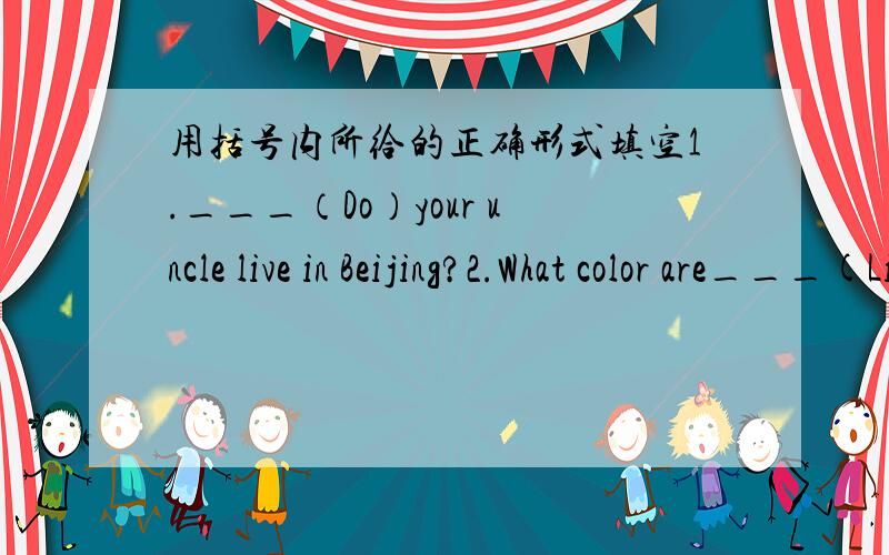 用括号内所给的正确形式填空1.___（Do）your uncle live in Beijing?2.What color are___(Li Ming)shoes?3.-What's this?-It's___(a)elephant.4.His hair___(be)black and long.5.Where are you___(go)?6.Mrs.Wang wants to go___(shop).7.Look!It's ___
