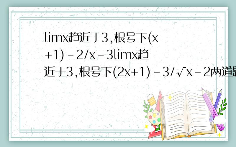 limx趋近于3,根号下(x+1)-2/x-3limx趋近于3,根号下(2x+1)-3/√x-2两道题求极限