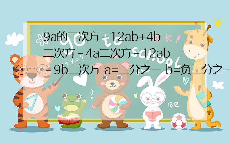 9a的二次方-12ab+4b二次方-4a二次方-12ab-9b二次方 a=二分之一 b=负二分之一 我算的为0