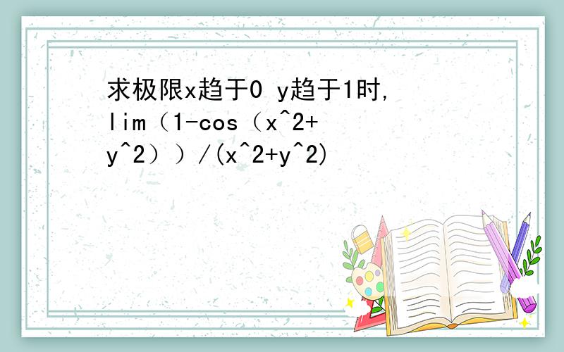 求极限x趋于0 y趋于1时,lim（1-cos（x^2+y^2））/(x^2+y^2)