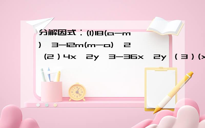 分解因式：(1)18(a-m)^3-12m(m-a)^2 (2）4x^2y^3-36x^2y （3）(x+y)^2-2x-2y+1