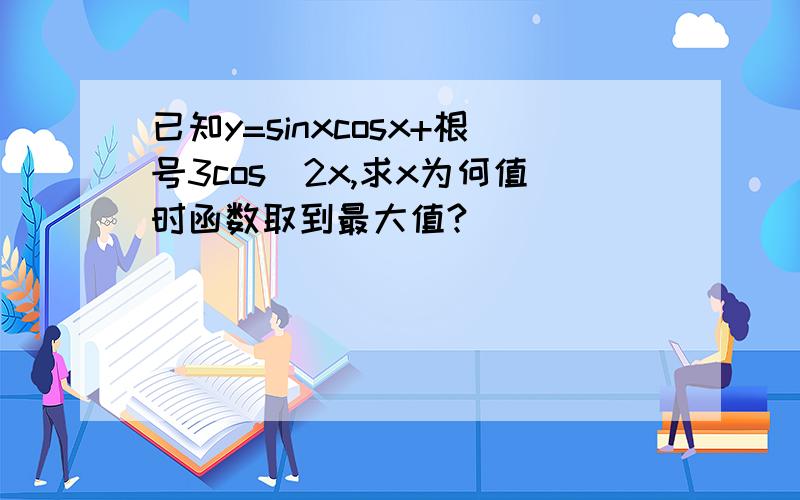已知y=sinxcosx+根号3cos^2x,求x为何值时函数取到最大值?