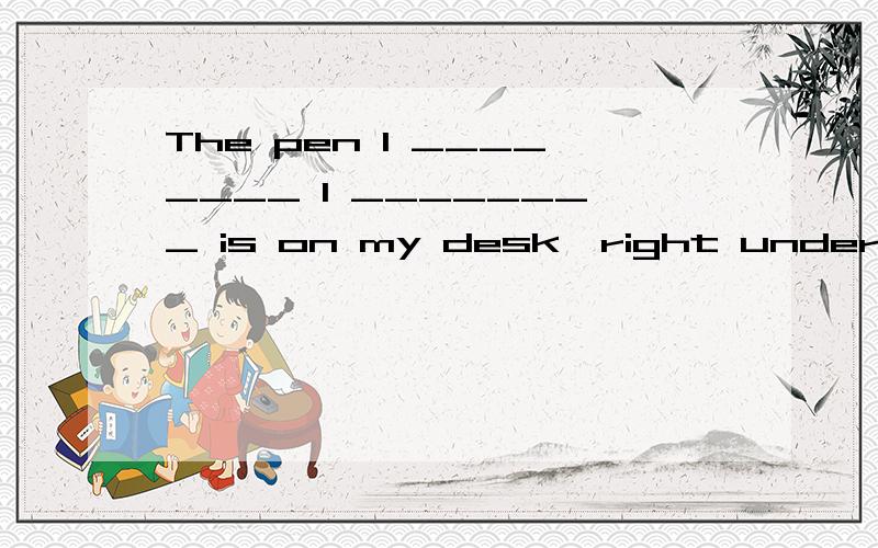 The pen I ________ I ________ is on my desk,right under my nose.A.think; lost B.thought; had lostC.think; had lost D.thought; have lost为什么D不行啊