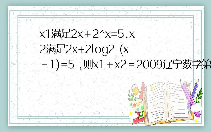 x1满足2x＋2^x=5,x2满足2x+2log2 (x-1)=5 ,则x1＋x2＝2009辽宁数学第12题