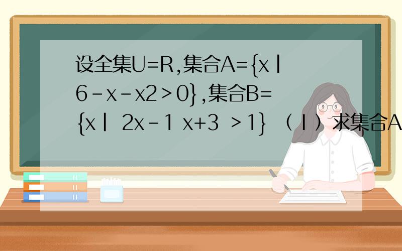设全集U=R,集合A={x|6-x-x2＞0},集合B={x| 2x-1 x+3 ＞1} （Ⅰ）求集合A与B； （Ⅱ）求A∩B、（C∪A）∪B．急 在线等