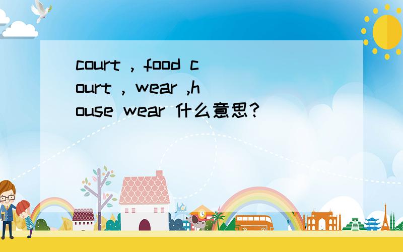 court , food court , wear ,house wear 什么意思?