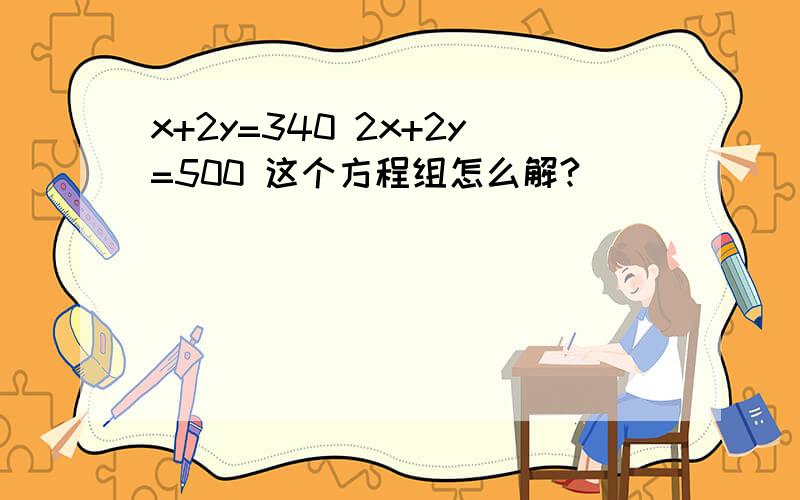 x+2y=340 2x+2y=500 这个方程组怎么解?