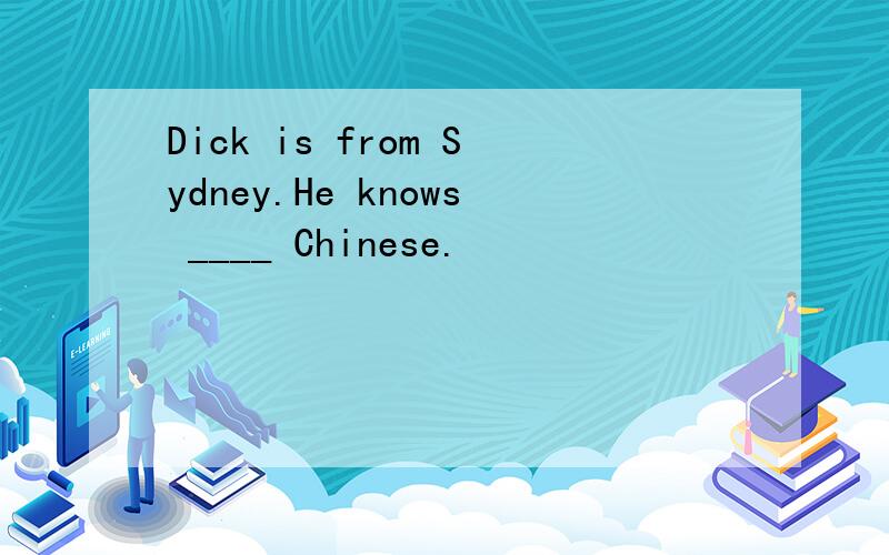 Dick is from Sydney.He knows ____ Chinese.