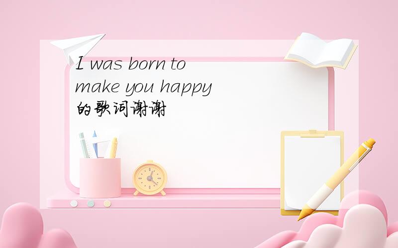 I was born to make you happy的歌词谢谢