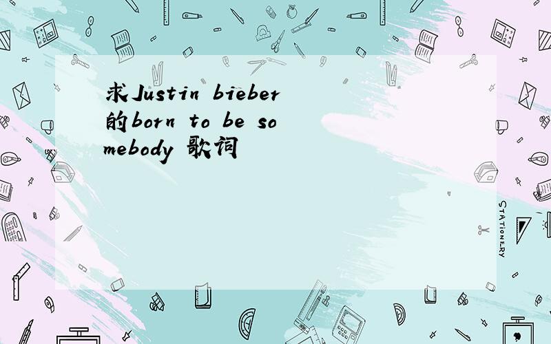 求Justin bieber的born to be somebody 歌词
