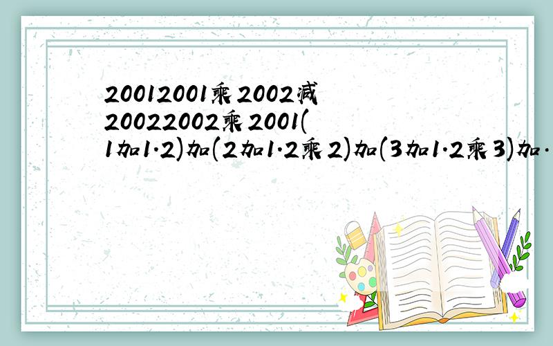 20012001乘2002减20022002乘2001(1加1.2)加(2加1.2乘2)加(3加1.2乘3)加……加(99加1.2乘99)加(100加1.2乘100)
