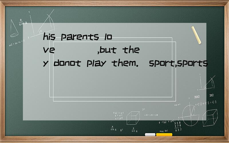 his parents love____,but they donot play them.（sport,sports）