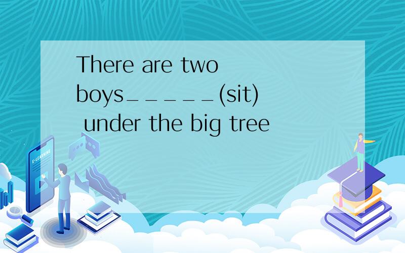 There are two boys_____(sit) under the big tree