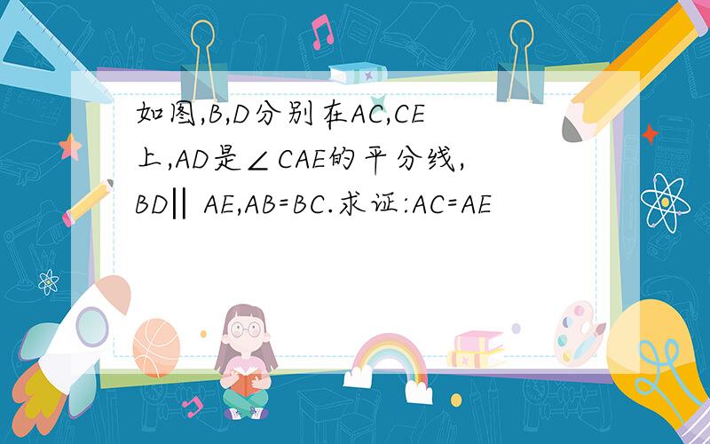 如图,B,D分别在AC,CE上,AD是∠CAE的平分线,BD‖AE,AB=BC.求证:AC=AE
