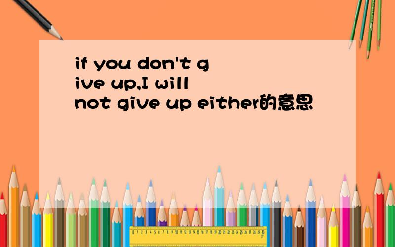 if you don't give up,I will not give up either的意思