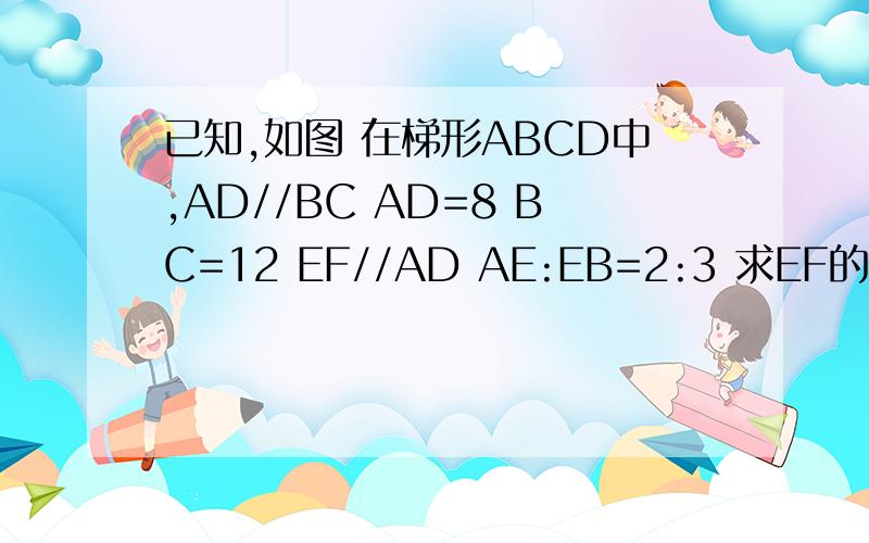 已知,如图 在梯形ABCD中,AD//BC AD=8 BC=12 EF//AD AE:EB=2:3 求EF的长