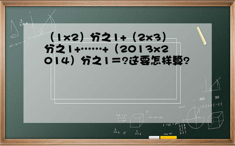 （1x2）分之1+（2x3）分之1+……+（2013x2014）分之1＝?这要怎样算?