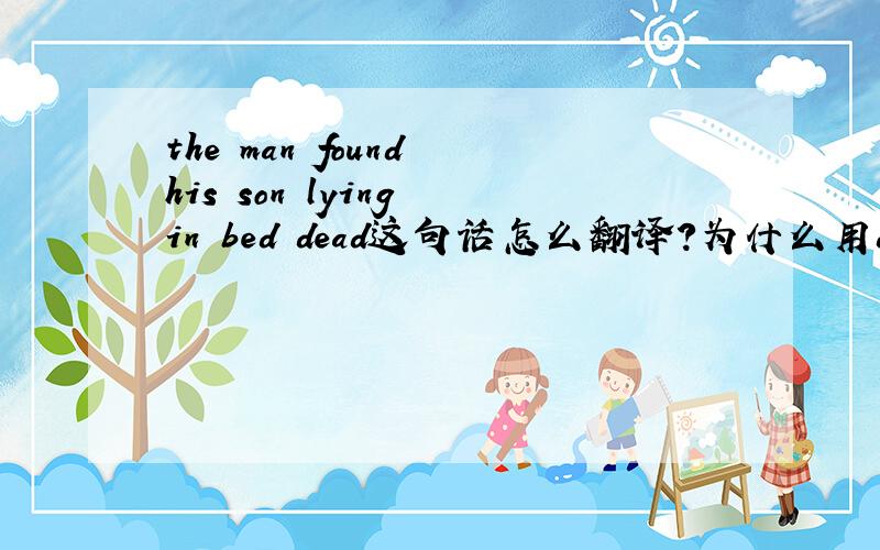 the man found his son lying in bed dead这句话怎么翻译?为什么用dead,请分析一下句子结构
