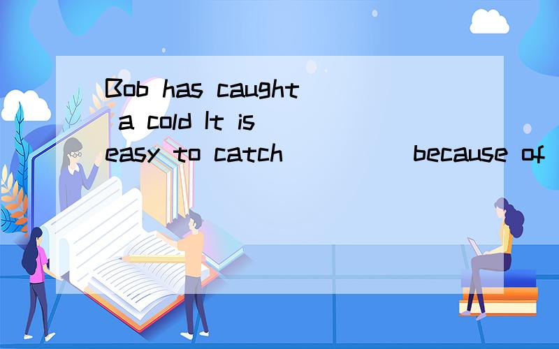 Bob has caught a cold It is easy to catch ____ because of the sudden change of the weather.A.oneB.it C.thatD.another